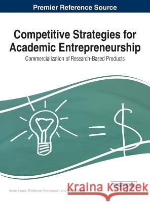 Competitive Strategies for Academic Entrepreneurship: Commercialization of Research-Based Products Szopa Anna Anna Szope Waldemar Karwowski 9781466684874 Business Science Reference - książka