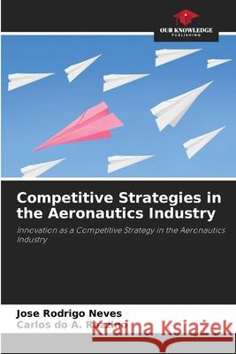 Competitive Strategies in the Aeronautics Industry Neves, Jose Rodrigo, do A. Razzino, Carlos 9786203896909 Our Knowledge Publishing - książka