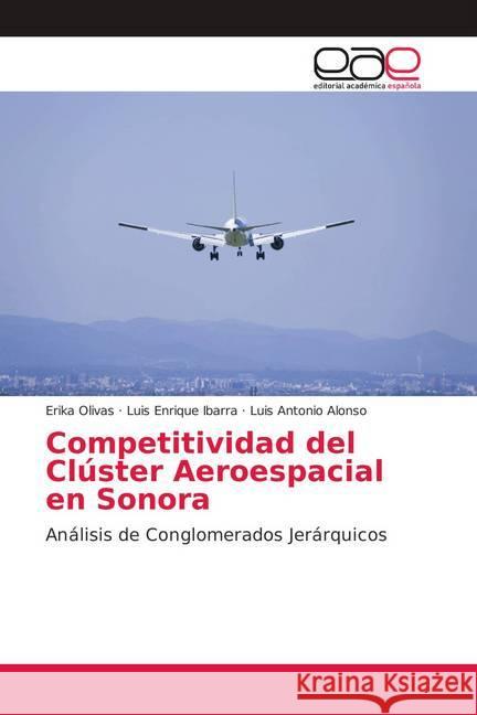 Competitividad del Clúster Aeroespacial en Sonora : Análisis de Conglomerados Jerárquicos Olivas, Erika; Ibarra, Luis Enrique; Alonso, Luis Antonio 9786139402564 Editorial Académica Española - książka