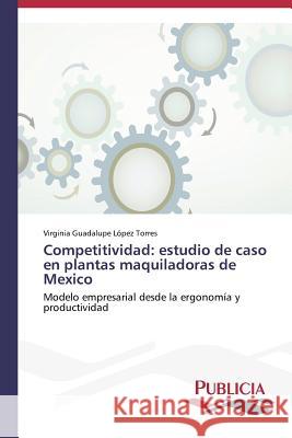 Competitividad: estudio de caso en plantas maquiladoras de Mexico López Torres, Virginia Guadalupe 9783639558067 Publicia - książka