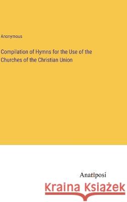 Compilation of Hymns for the Use of the Churches of the Christian Union Anonymous 9783382106959 Anatiposi Verlag - książka