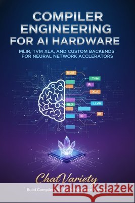 Compiler Engineering for AI Hardware: MLIR, TVM, XLA, and Custom Backends for Neural Network Accelerators Team, Chatvariety 9798199875622 Independently Published - książka