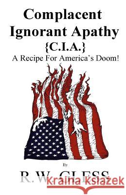 Complacent Ignorant Apathy: A Recipe For America's Doom Gless, R. W. 9781514763636 Createspace - książka