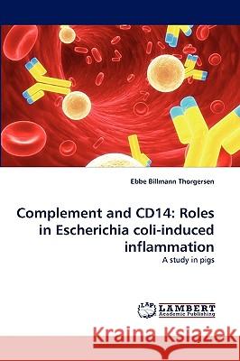 Complement and Cd14: Roles in Escherichia Coli-Induced Inflammation Ebbe Billmann Thorgersen 9783838373805 LAP Lambert Academic Publishing - książka