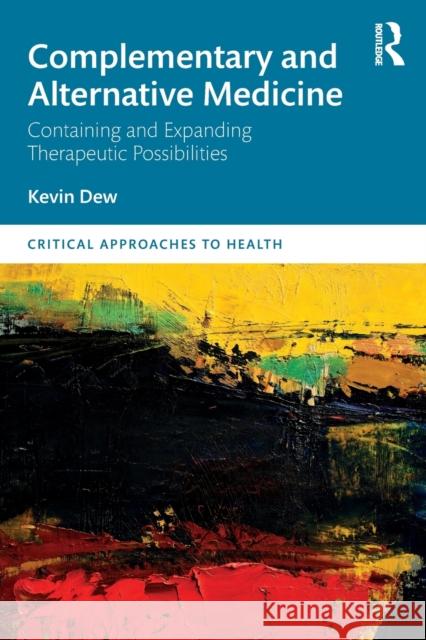 Complementary and Alternative Medicine: Containing and Expanding Therapeutic Possibilities Kevin Dew 9780367253233 Routledge - książka