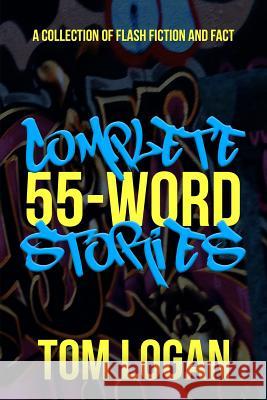 Complete 55-Word Stories: A Collection of Flash Fiction and Fact Tom Logan 9781546777533 Createspace Independent Publishing Platform - książka