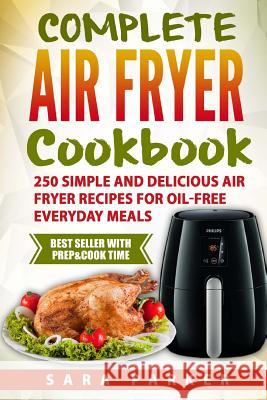 Complete Air Fryer Cookbook: 250 Simple and Delicious Air Fryer Recipes for Oi MS Sara Parker 9781979588010 Createspace Independent Publishing Platform - książka