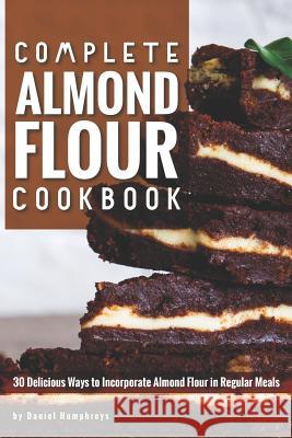 Complete Almond Flour Cookbook: 30 Delicious Ways to Incorporate Almond Flour in Regular Meals Daniel Humphreys 9781795027205 Independently Published - książka
