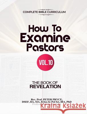 Complete Bible Curriculum: How to Examine Pastors, Vol. 10: The Book of Revelation Prof Peter Pryce 9789988879907 Rev. Prof. Peter Pryce, PhD - książka