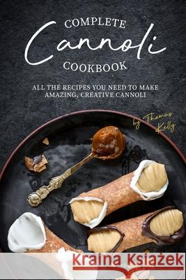 Complete Cannoli Cookbook: All the Recipes You Need to Make Amazing, Creative Cannoli Thomas Kelly 9781674645735 Independently Published - książka