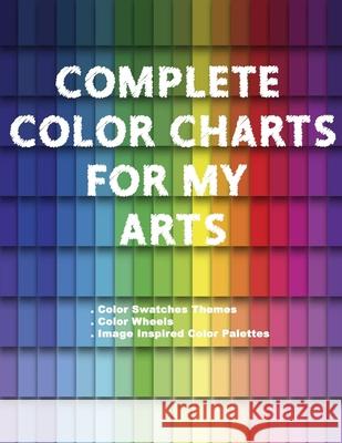 Complete Color Charts for my Arts - Color Swatches Themes, Color Wheels, Image Inspired Color Palettes: 3 in 1 Graphic Design Swatch tool book, DIY Co Betsy, Artsy 9781661558703 Independently Published - książka