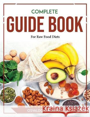 Complete Guide book For Raw Food Diets Osvaldo E Malter   9781804769829 Osvaldo E. Malter - książka