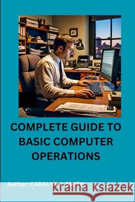 Complete Guide to Basic Computer Operations Carolyn J Smith 9798326519696 Independently Published - książka