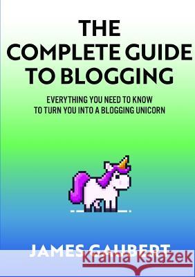 Complete Guide To Blogging (Everything you need to know to turn you into a blogging unicorn) Gaubert, James 9780244117443 Lulu.com - książka
