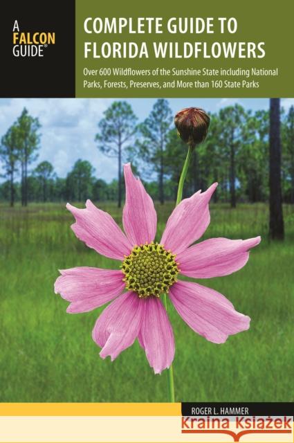 Complete Guide to Florida Wildflowers: Over 600 Wildflowers of the Sunshine State Including National Parks, Forests, Preserves, and More Than 160 Stat Roger L. Hammer 9781493030934 Falcon Press Publishing - książka