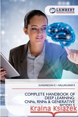 COMPLETE HANDBOOK OF DEEP LEARNING: CNNs, RNNs & GENERATIVE MODELS K, SUNDARESAN, R, NALLAKUMAR 9786209273858 LAP Lambert Academic Publishing - książka