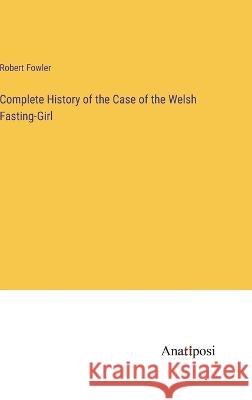 Complete History of the Case of the Welsh Fasting-Girl Robert Fowler 9783382108311 Anatiposi Verlag - książka