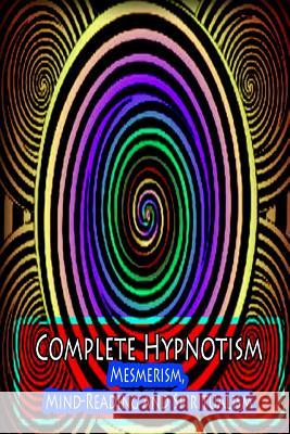 Complete Hypnotism: Mesmerism, Mind-Reading and Spiritualism A. Alpheus 9781478371892 Createspace - książka