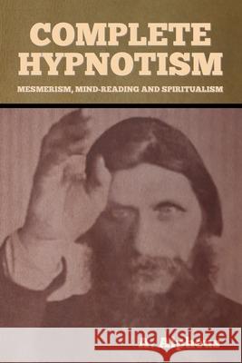 Complete Hypnotism: Mesmerism, Mind-Reading and Spiritualism A. Alpheus 9781636371405 Bibliotech Press - książka