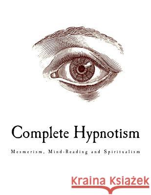 Complete Hypnotism: Mesmerism, Mind-Reading and Spiritualism A. Alpheus 9781979664042 Createspace Independent Publishing Platform - książka