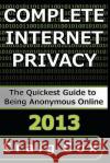 Complete Internet Privacy: The Quickest Guide to Being Anonymous Online Craig Cox 9781492702665 Createspace