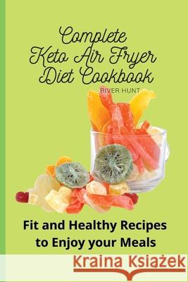 Complete Keto Air Fryer Diet Cookbook: Fit and Healthy Recipes to Enjoy your Meals River Hunt 9781802692990 River Hunt - książka