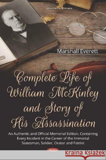 Complete Life of William McKinley and Story of His Assassination: An Authentic and Official Memorial Edition, Containing Every Incident in the Career of the Immortal Statesman, Soldier, Orator and Pat Marshall Everett   9781536157215 Nova Science Publishers Inc - książka