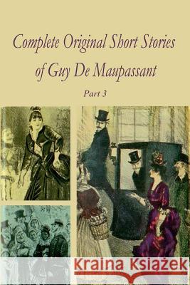 Complete Original Short Stories of Guy De Maupassant Part 3 Maupassant, Guy De 9781519453075 Createspace - książka