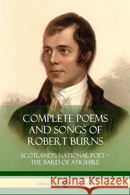 Complete Poems and Songs of Robert Burns: Scotland's National Poet - the Bard of Ayrshire Burns, Robert 9781387972753 Lulu.com - książka