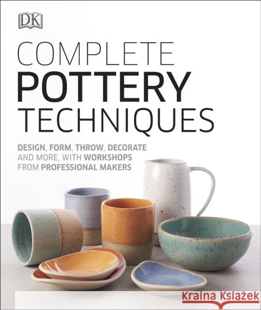 Complete Pottery Techniques: Design, Form, Throw, Decorate and More, with Workshops from Professional Makers DK Jess Jos  9780241381854 Dorling Kindersley Ltd - książka