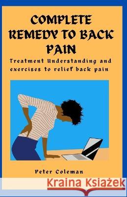 Complete Remedy to Back Pain: Treatment Understanding and Exercises to relief back pain Peter Coleman 9798849303758 Independently Published - książka