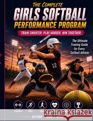 Complete Softball Performance Program: Train Smarter. Play Harder. Win Together. Joyce, John Joseph 9798187665808 Independently Published - książka