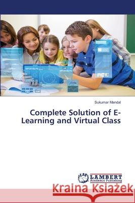 Complete Solution of E-Learning and Virtual Class Mandal, Sukumar 9786202814966 LAP Lambert Academic Publishing - książka