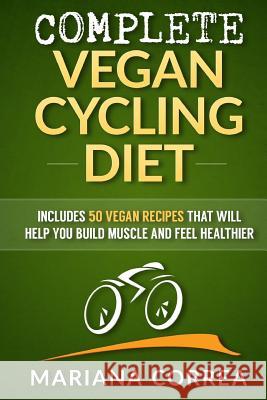 COMPLETE VEGAN CYCLING Diet: Includes 50 Vegan Recipes that will help you cycle faster and feel healthier Correa, Mariana 9781517357061 Createspace - książka