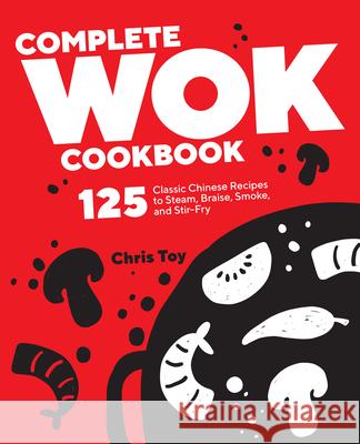 Complete Wok Cookbook: 125 Classic Chinese Recipes to Steam, Braise, Smoke, and Stir-Fry Chris Toy 9781638780618 Rockridge Press - książka