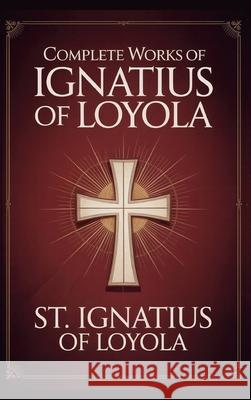 Complete Works of Ignatius of Loyola: Reminiscences, Spiritual Exercises & Spiritual Diary (Grapevine Press) St Ignatius of Loyola                    Grapevine Press 9789363119994 Cby Press - książka