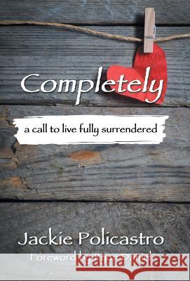 Completely: a call to live fully surrendered Jackie Policastro 9781512750652 WestBow Press - książka