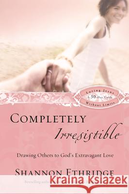 Completely Irresistible: Drawing Others to God's Extravagant Love Shannon Ethridge 9781400071159 Waterbrook Press - książka