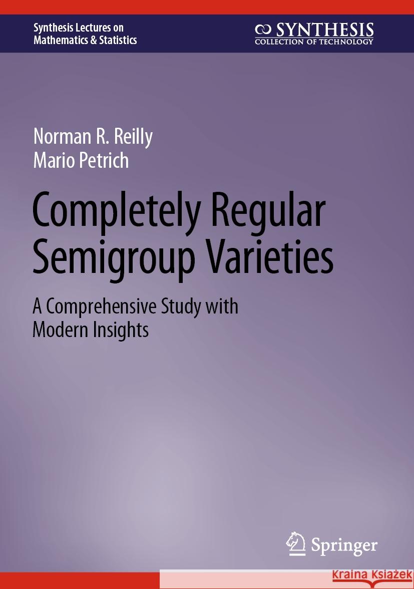 Completely Regular Semigroup Varieties: A Comprehensive Study with Modern Insights Norman R. Reilly Mario Petrich 9783031428906 Springer - książka