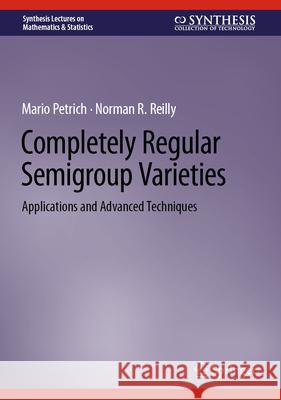 Completely Regular Semigroup Varieties: Applications and Advanced Techniques Norman R. Reilly Mario Petrich 9783031488245 Springer - książka