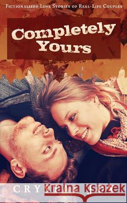 Completely Yours: Fictionalized Love Stories of Real-Life Couples Crystal Joy 9781548894993 Createspace Independent Publishing Platform - książka