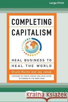 Completing Capitalism: Heal Business to Heal the World [16 Pt Large Print Edition] Bruno Roche, Jay Jakub 9780369381439 ReadHowYouWant - książka