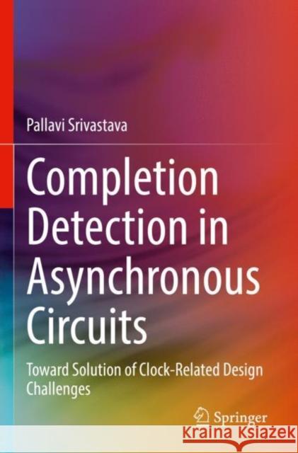 Completion Detection in Asynchronous Circuits: Toward Solution of Clock-Related Design Challenges Pallavi Srivastava 9783031183966 Springer - książka