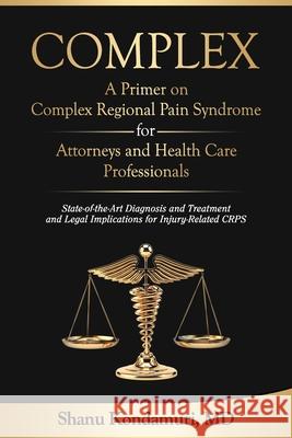 COMPLEX - A Primer on Complex Regional Pain Syndrome for Attorneys and Health Care Professionals: State-of-the-Art Diagnosis and Treatment and Legal I Shanu Kondamur 9781079730579 Independently Published - książka