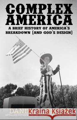 Complex America: A Brief History of America's Breakdown (and God's Design) Daniel L Smith 9781637470411 Publication Consultants - książka