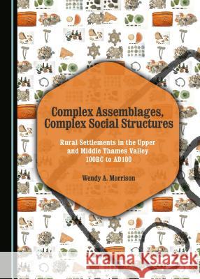 Complex Assemblages, Complex Social Structures: Rural Settlements in the Upper and Middle Thames Valley 100bc to Ad100 Wendy A. Morrison 9781443880718 Cambridge Scholars Publishing - książka