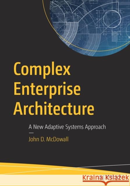 Complex Enterprise Architecture: A New Adaptive Systems Approach McDowall, John D. 9781484243053 Apress - książka