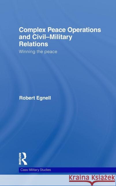 Complex Peace Operations and Civil-Military Relations: Winning the Peace Egnell, Robert 9780415490238 Taylor & Francis - książka