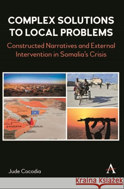 Complex Solutions to Local Problems: Constructed Narratives and External Intervention in Somalia’s Crisis Jude Cocodia 9781839993268 Anthem Press - książka