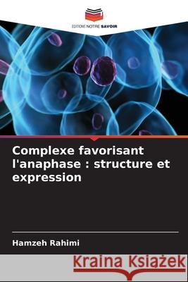 Complexe favorisant l'anaphase : structure et expression Rahimi, Hamzeh 9786208709976 Editions Notre Savoir - książka